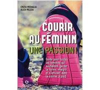 Courir Au Féminin, Une Passion ! - Guide Pour Toutes Les Femmes Qui Souhaitent Garder La Forme, Maigrir Et S'amuser Avec La Course À Pied