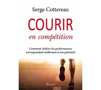 Courir en compétition Comment réaliser les performances correspondant réellement à son potentiel - Serge Cottereau - Fleurines - broché - Guide