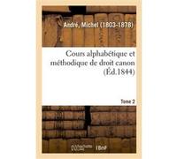 Cours alphabétique et méthodique de droit canon. Tome 2 Michel André (Auteur)