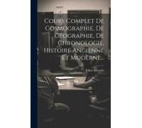 Cours Complet De Cosmographie, De Géographie, De Chronologie, Histoire Ancienne Et Moderne...