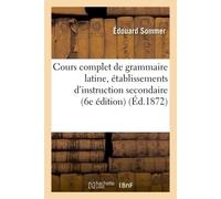 Cours complet de grammaire latine à l'usage des établissements d'instruction secondaire 6e édition - Édouard Sommer - Hachette Bnf - broché - Livre