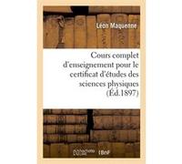 Cours complet d'enseignement pour le certificat d'études des sciences physiques (Éd.1897) Léon Maquenne (Auteur)