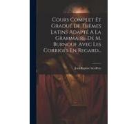 Cours Complet Et Gradué De Thèmes Latins Adapté A La Grammaire De M. Burnouf Avec Les Corrigés En Regard...
