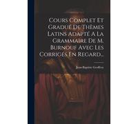 Cours Complet Et Gradué De Thèmes Latins Adapté A La Grammaire De M. Burnouf Avec Les Corrigés En Regard...