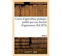 Cours d'agriculture pratique, publié par une Société d'agronomes Tome 3