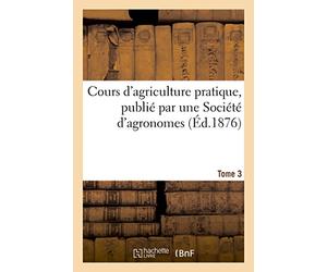 Cours d'agriculture pratique, publié par une Société d'agronomes Tome 3