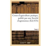 Cours d'agriculture pratique, publié par une Société d'agronomes – Tome 4 – Hachette Livre