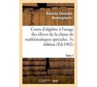 Cours d'algèbre à l'usage des élèves de la e mathématiques spéciales Boleslas Alexandre Niewenglowski (Auteur)