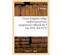 Cours d'algèbre rédigé conformément aux programmes officiels du 4 mai 1912 Classes de mathématiques A et B - Edouard Guitton - Hachette Bnf - broché - Livre