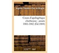 Cours d'apologétique chrétienne : année 1881-1882 Auguste-Théodore-Paul de Broglie (Auteur)