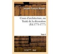 Cours d'architecture, ou Traité de la décoration, Tome 4 (Éd.1771-1777) Jacques-François Blondel (Auteur)