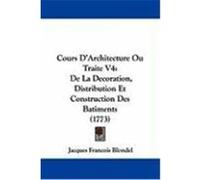 Cours D'Architecture Ou Traite V4: de La Decoration, Distribution Et Construction Des Batiments (1773) Blondel, Jacques Francois (Auteur)
