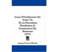 Cours D'Architecture Ou Traite V4: de La Decoration, Distribution Et Construction Des Batiments (1773) Blondel, Jacques Francois (Auteur)