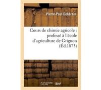 Cours de chimie agricole : professé à l'école d'agriculture de Grignon (Éd.1873) Pierre-Paul Dehérain (Auteur)