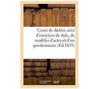 Cours De Dictées Suivi D'exercices De Style, De Modèles D'actes Et D'un Questionnaire (Éd.1855)