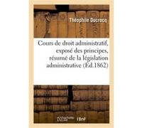 Cours de droit administratif, contenant l'exposé des principes Théophile Ducrocq (Auteur)