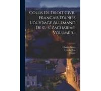 Cours De Droit Civil Francais D'apres L'ouvrage Allemand De C.-S. Zachariae, Volume 5...