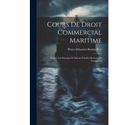 Cours De Droit Commercial Maritime: D'après Les Principes Et Suivant L'ordre Du Code De Commerce