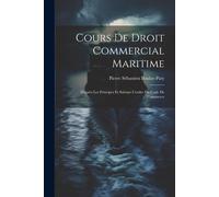 Cours De Droit Commercial Maritime: D'après Les Principes Et Suivant L'ordre Du Code De Commerce
