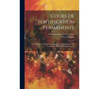 Cours De Fortification Permanente: La Fortification Permanente Appliquée À L'organisation Des Forteresses À Grand Développement...