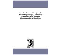 Cours De Geometrie Descriptive De L'ecole Polytechnique, Comprenant Les Elements De La Geometrie Cinematique, Par A. Mannheim.