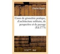 Cours de géométrie pratique, d'architecture militaire, de perspective et de paysage (Éd.1773) Charles Dupuis (Auteur)