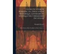 Cours De Liturgie Romaine, Ou, Explication Historique, Littéraire Et Mystique Des Cérémonies De L'église: Missel, Brévaire, Rituel, Pontifical. Le Rit