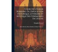 Cours De Liturgie Romaine, Ou, Explication Historique, Littéraire Et Mystique Des Cérémonies De L'église: Missel, Brévaire, Rituel, Pontifical. Le Rituel, Volume 2...
