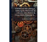 Cours De MÃ(c)canique AppliquÃ(c)e ProfessÃ(c) A L'Ã(c)cole Des Ponts & ChaussÃ(c)es, Volume 2...