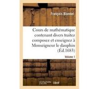 Cours de mathématique contenant divers traitez composez et enseignez à Monseigneur le dauphin. Vol1 François Blondel (Auteur)