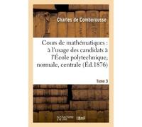 Cours de mathématiques : à l'usage des candidats à l'École polytechnique, à l'École Tome 3 Normale supérieure, à l'École centrale des arts et manufactures. - Charles Comberousse - Hachette Bnf - broch