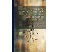 Cours De Mathématiques À L'usage Des Élèves-Architectes Et Ingénieurs: Professé À L'école Des Beaux-Arts