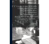 Cours De Microscopie Complémentaire Des Études Médicales, Anatomie Microscopique Et Physiologie Des Fluides De L'économie. ...