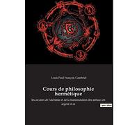 Cours de philosophie hermétique: les arcanes de l'alchimie et de la transmutation des métaux en argent et or