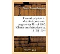 Cours de physique et de chimie, nouveaux programmes 31 mai 1902 Chimie : mathématiques A, B Collectif (Auteur)
