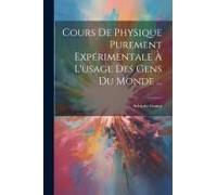 Cours De Physique Purement Expérimentale À L'usage Des Gens Du Monde ...