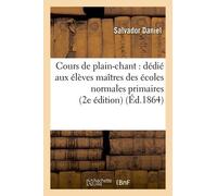Cours De Plain-Chant: Dédié Aux Élèves Maîtres Des Écoles Normales Primaires (2e Édition)