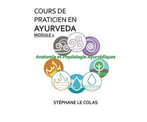 COURS DE PRATICIEN EN AYURVEDA MODULE 1 : ANATOMIE ET PHYSIOLOGIE AYURVEDIQUES: L'anatomie et la physiologie selon la médecine traditionnelle indienne. Cours complet à l'usage du praticien.