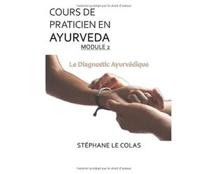 COURS DE PRATICIEN EN AYURVEDA MODULE 2 : LE DIAGNOSTIC AYURVEDIQUE: Détermination de la constitution de base d'un individu et de ses déséquilibres. Etude de la maladie.