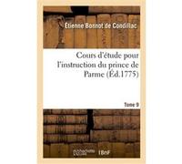 Cours d'étude pour l'instruction du prince de Parme. Directions pour la conscience d'un roi. T. 09 Etienne Bonnot (Auteur)