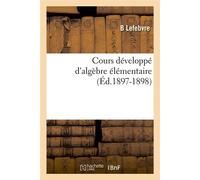Cours développé d'algèbre élémentaire (Éd.1897-1898) ed.1897-1898 - B. Lefebvre - Hachette Bnf - broché - Livre