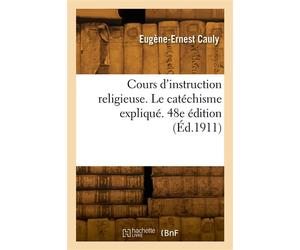 Cours d'instruction religieuse. Le catéchisme expliqué. 48e édition - Eugène-Ernest Cauly - Hachette Bnf - broché - Livre
