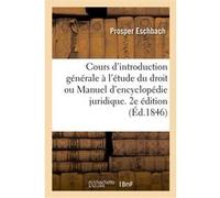 Cours d'introduction générale à l'étude du droit ou Manuel d'encyclopédie juridique. 2e édition Prosper Eschbach (Auteur)