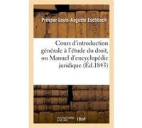 Cours d'introduction générale à l'étude du droit, ou Manuel d'encyclopédie juridique (Éd.1843) Eschbach Prosper Louis Auguste (Auteur)