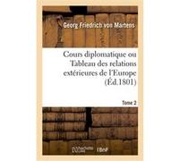 Cours diplomatique ou Tableau des relations extérieures de l'Europe Georg Friedrich von Martens (Auteur)