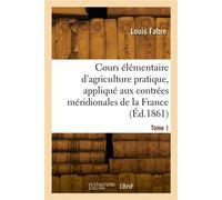 Cours élémentaire d'agriculture pratique, appliqué aux contrées méridionales de la France. Tome 1 - Louis Fabre - Hachette Bnf - broché - Livre