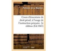 Cours élémentaire de droit pénal, à l'usage de l'instruction primaire. 2e édition Pellissier de La Moulière (Auteur)