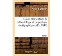 Cours élémentaire de paléontologie et de géologie stratigraphiques. Tome 1 Alcide D' Orbigny (Auteur)
