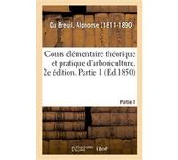 Cours élémentaire théorique et pratique d'arboriculture. 2e édition. Partie 1 Alphonse Du Breuil (Auteur)