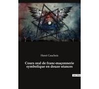 Cours Oral De Franc-Maçonnerie Symbolique En Douze Séances